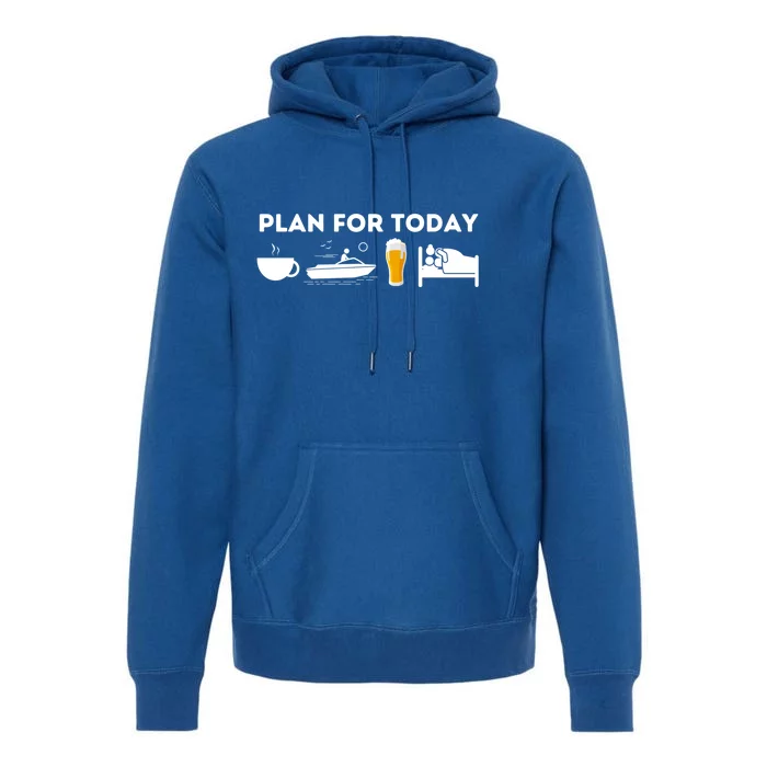 Plan For Today Meaningful Gift Funny Boat Captain And Boating Great Gift Premium Hoodie