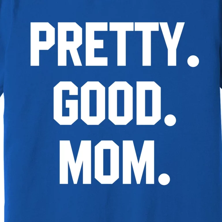 Pretty Good Mom Funny Funny Gift For Mom Mothers Day Gift Premium T-Shirt