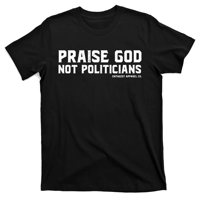 Praise God Not Politicians T-Shirt