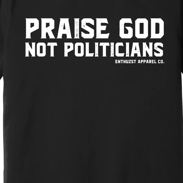 Praise God Not Politicians Premium T-Shirt