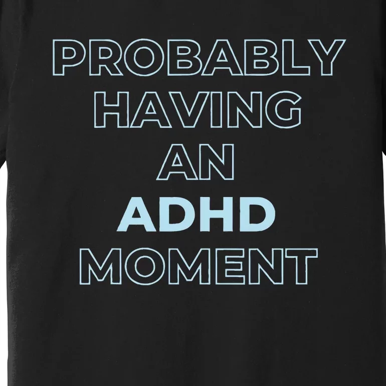 Probably Having An Adhd Moment Premium T-Shirt