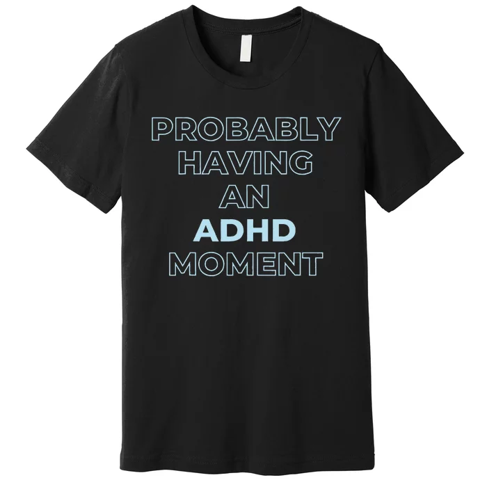 Probably Having An Adhd Moment Premium T-Shirt