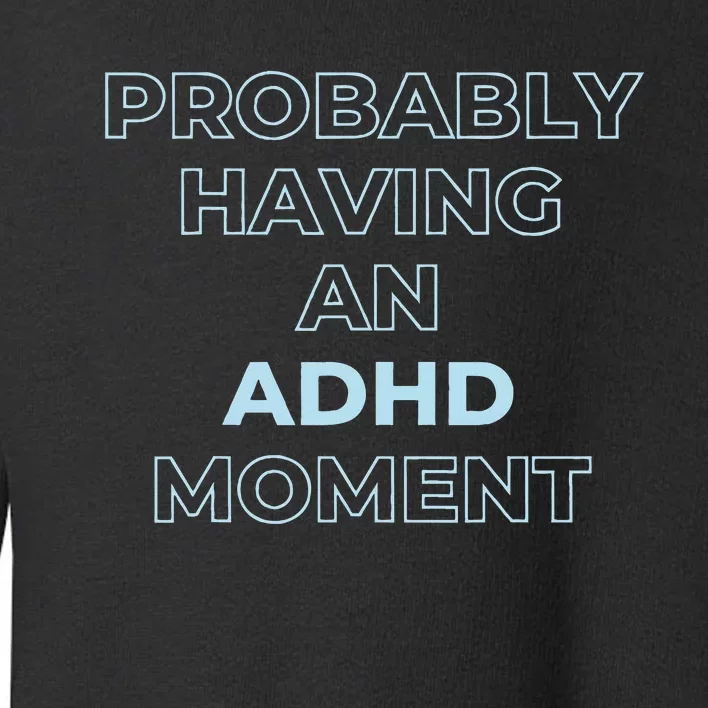 Probably Having An Adhd Moment Toddler Sweatshirt