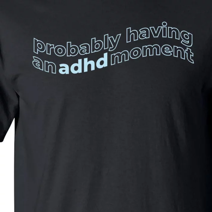 Probably Having An Adhd Moment Tall T-Shirt