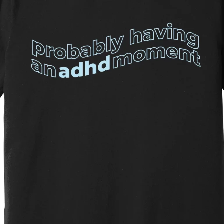 Probably Having An Adhd Moment Premium T-Shirt