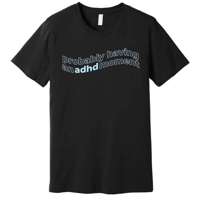 Probably Having An Adhd Moment Premium T-Shirt