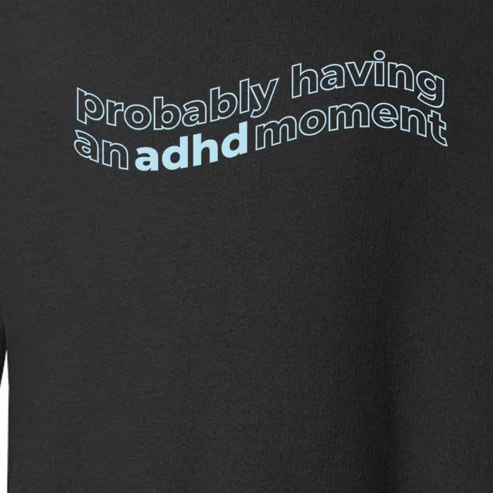 Probably Having An Adhd Moment Toddler Sweatshirt