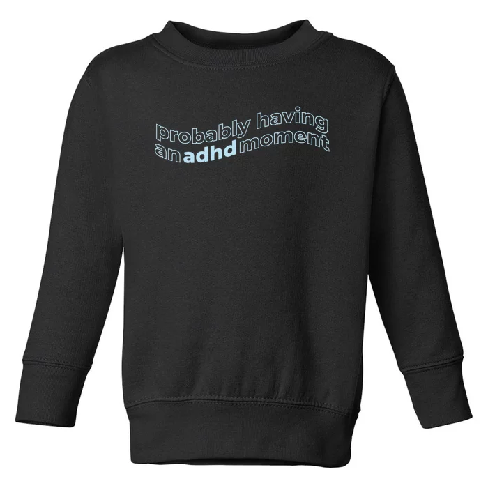 Probably Having An Adhd Moment Toddler Sweatshirt