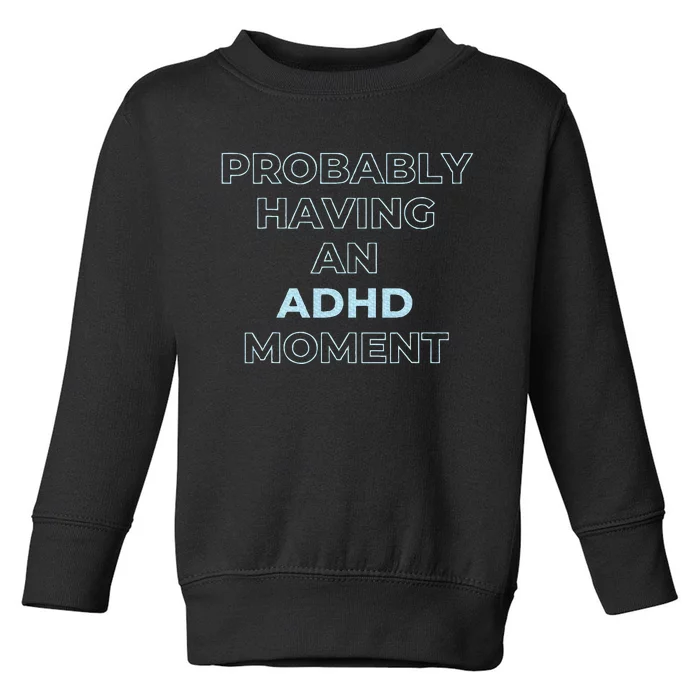 Probably Having An Adhd Moment Toddler Sweatshirt