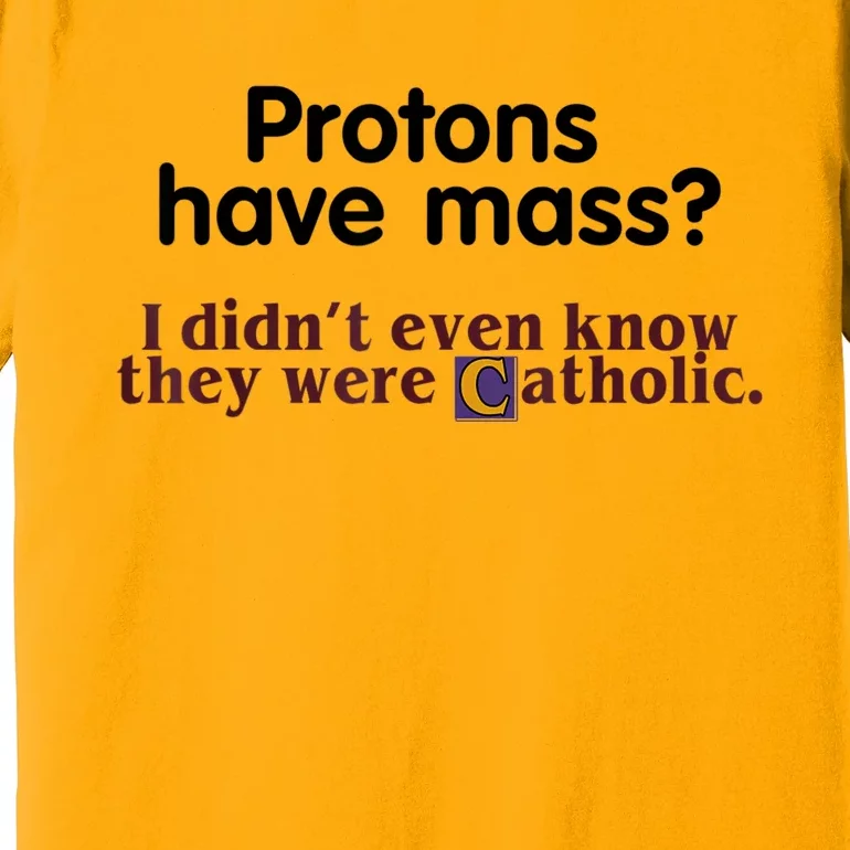 Protons Have Mass I Didn't Even Know They Were Catholic Premium T-Shirt