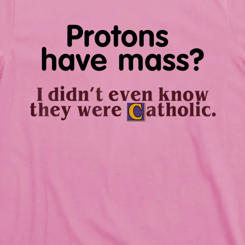 Protons Have Mass I Didn't Even Know They Were Catholic T-Shirt