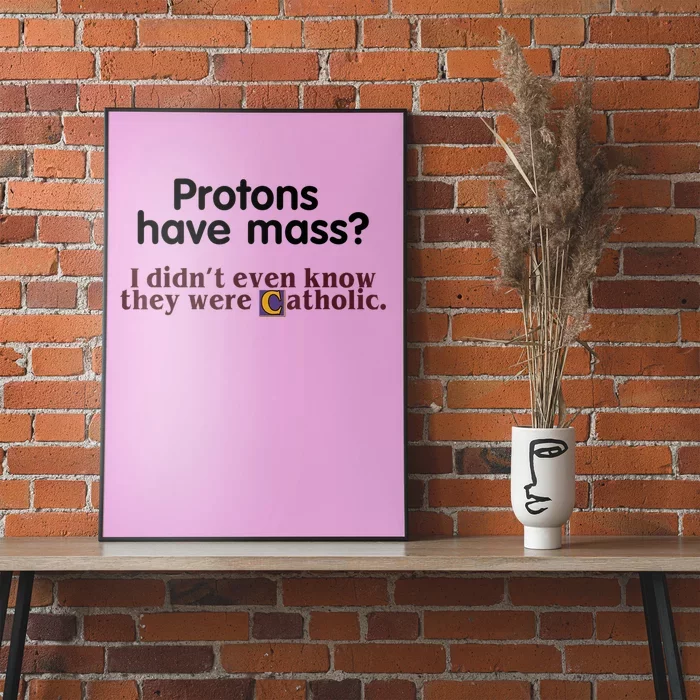 Protons Have Mass I Didn't Even Know They Were Catholic Poster