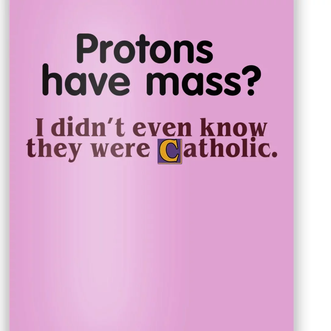 Protons Have Mass I Didn't Even Know They Were Catholic Poster