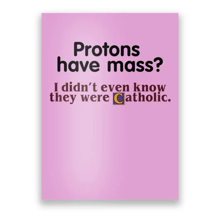 Protons Have Mass I Didn't Even Know They Were Catholic Poster