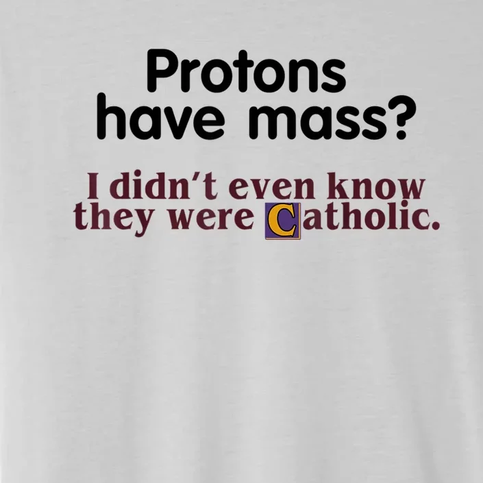 Protons Have Mass I Didn't Even Know They Were Catholic ChromaSoft Performance T-Shirt