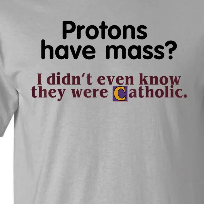 Protons Have Mass I Didn't Even Know They Were Catholic Tall T-Shirt