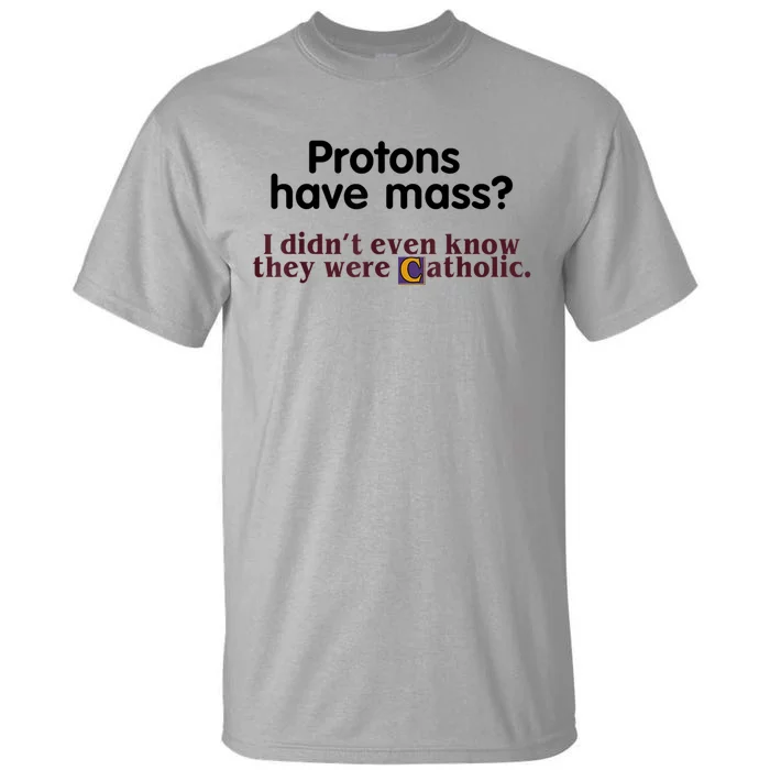 Protons Have Mass I Didn't Even Know They Were Catholic Tall T-Shirt