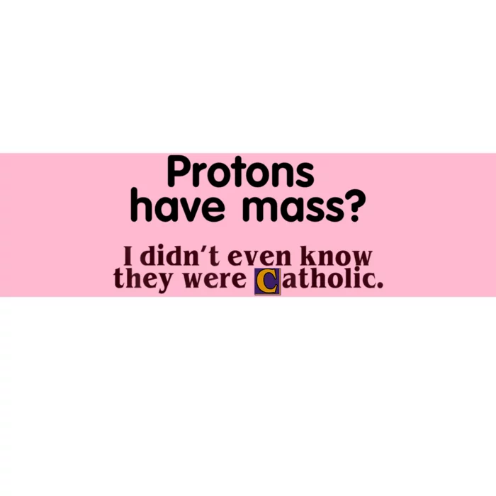 Protons Have Mass I Didn't Even Know They Were Catholic Bumper Sticker