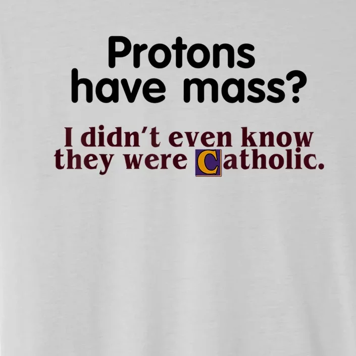 Protons Have Mass I Didn't Even Know They Were Catholic ChromaSoft Performance T-Shirt