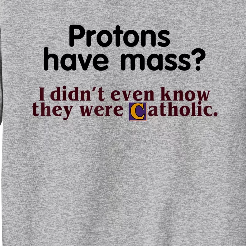 Protons Have Mass I Didn't Even Know They Were Catholic Tall Sweatshirt