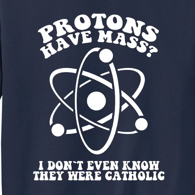 Protons Have Mass I Don`t Even Know They Were Catholic Sweatshirt