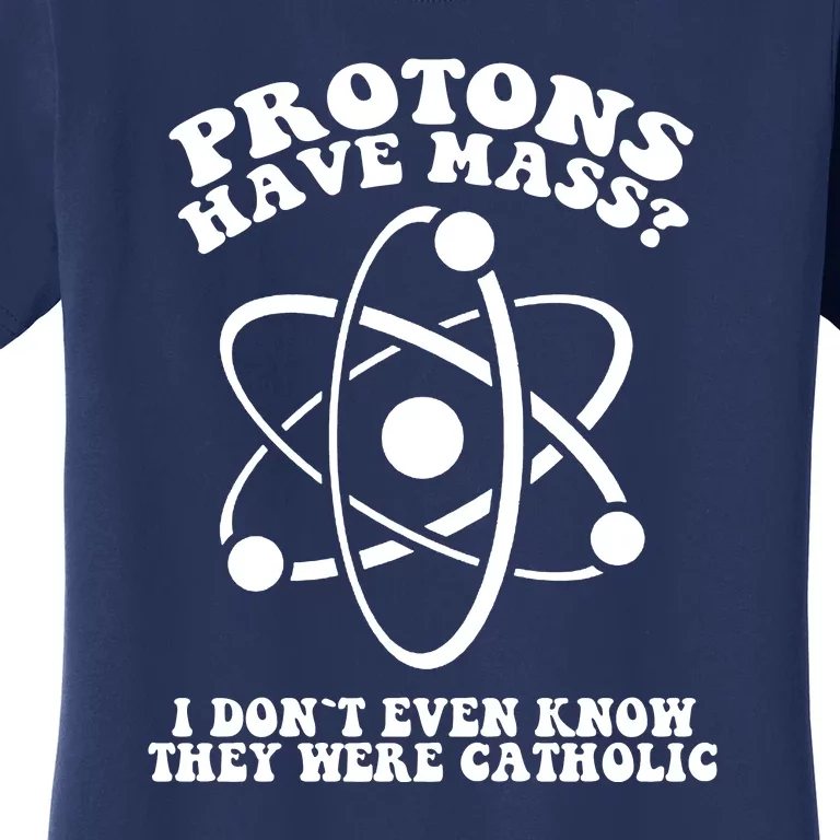 Protons Have Mass I Don`t Even Know They Were Catholic Women's T-Shirt