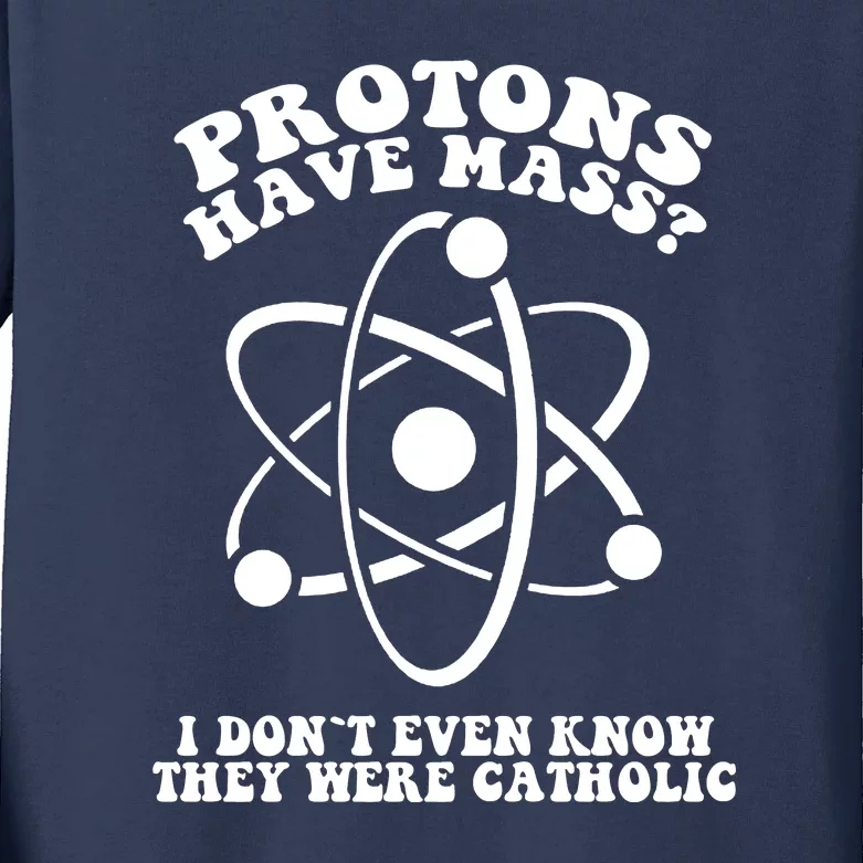 Protons Have Mass I Don`t Even Know They Were Catholic Kids Long Sleeve Shirt