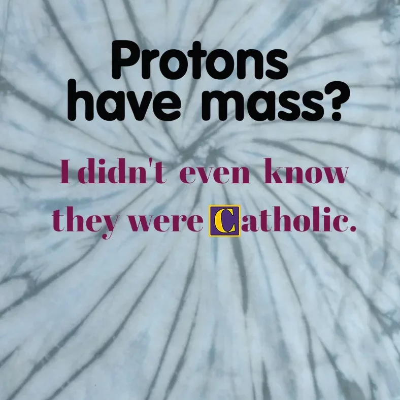 Protons Have Mass I DidnT Even Know They Were Catholic Tie-Dye T-Shirt