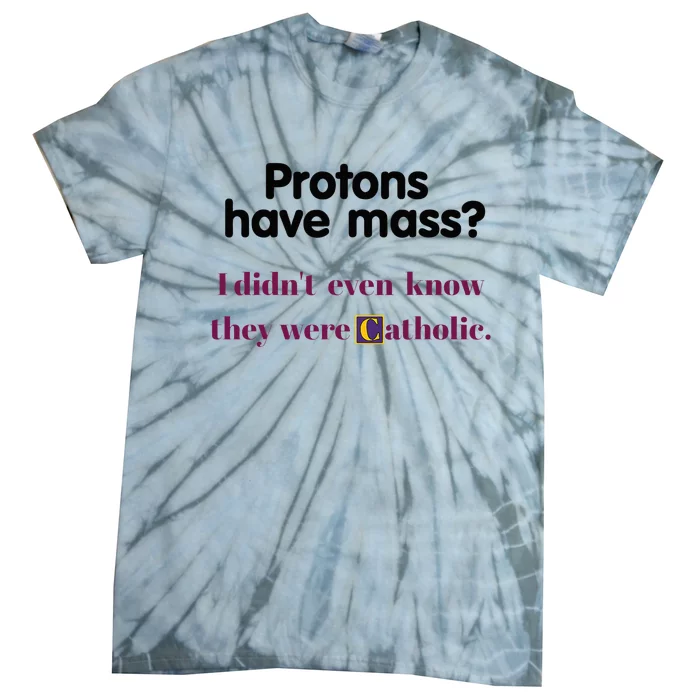 Protons Have Mass I DidnT Even Know They Were Catholic Tie-Dye T-Shirt