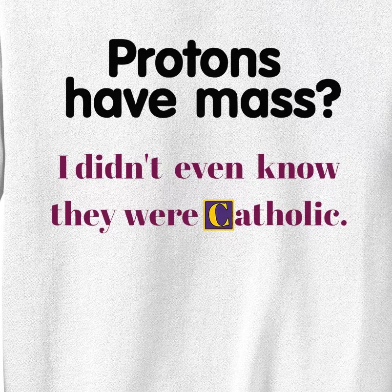 Protons Have Mass I DidnT Even Know They Were Catholic Sweatshirt