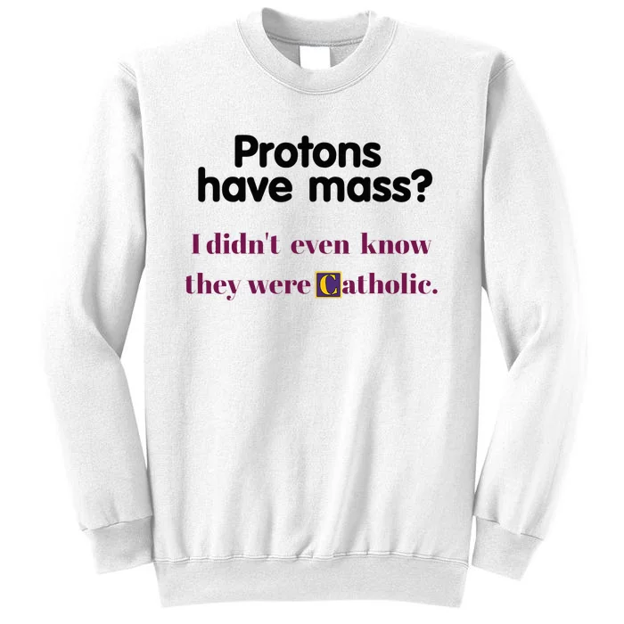 Protons Have Mass I DidnT Even Know They Were Catholic Sweatshirt