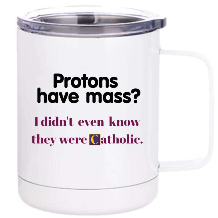 Protons Have Mass I DidnT Even Know They Were Catholic Front & Back 12oz Stainless Steel Tumbler Cup