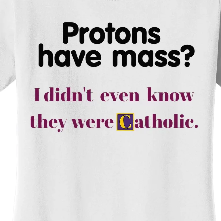 Protons Have Mass I DidnT Even Know They Were Catholic Women's T-Shirt