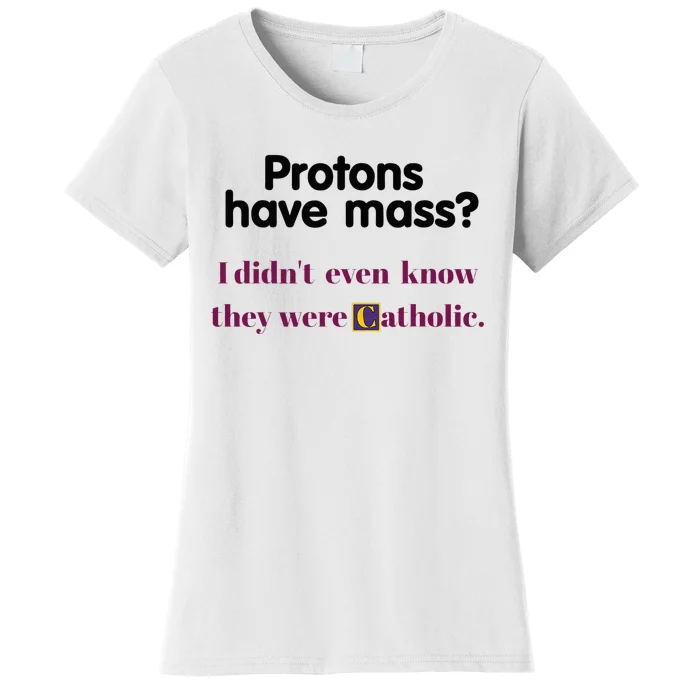 Protons Have Mass I DidnT Even Know They Were Catholic Women's T-Shirt