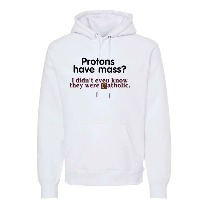 Protons Have Mass I Didnt Even Know They Were Catholic Premium Hoodie