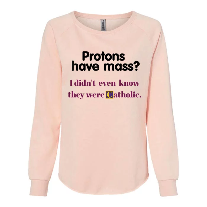 Protons Have Mass I Didnt Even Know They Were Catholic Womens California Wash Sweatshirt