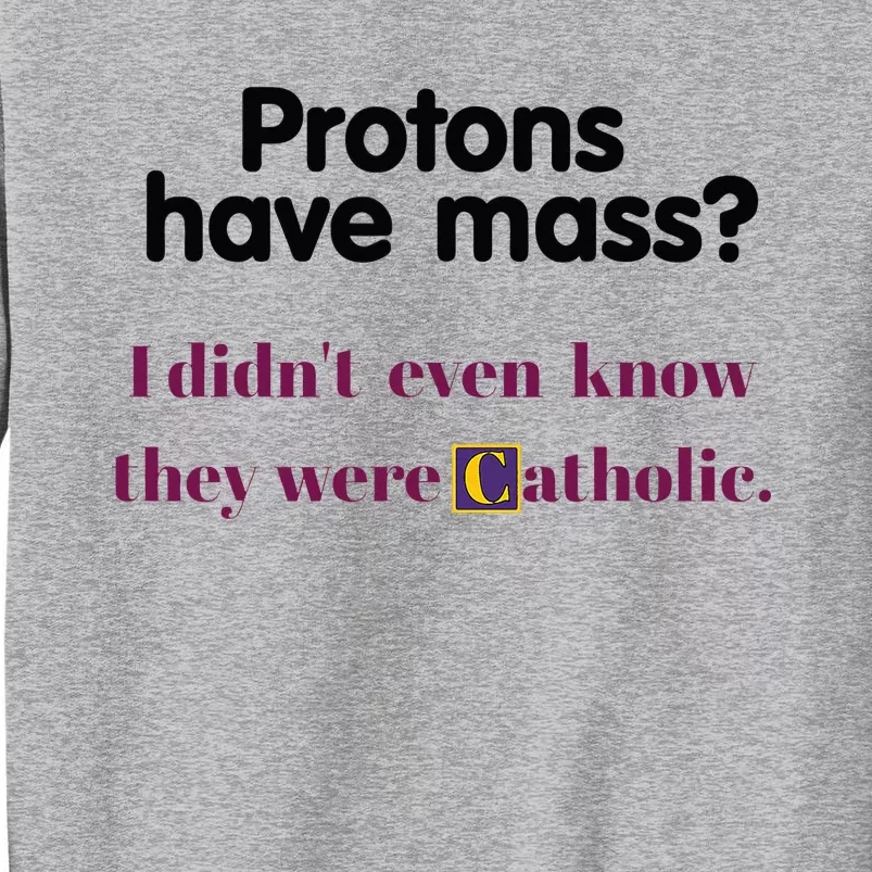 Protons Have Mass I DidnT Even Know They Were Catholic Tall Sweatshirt