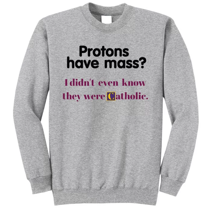 Protons Have Mass I DidnT Even Know They Were Catholic Tall Sweatshirt