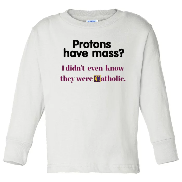 Protons Have Mass I DidnT Even Know They Were Catholic Toddler Long Sleeve Shirt