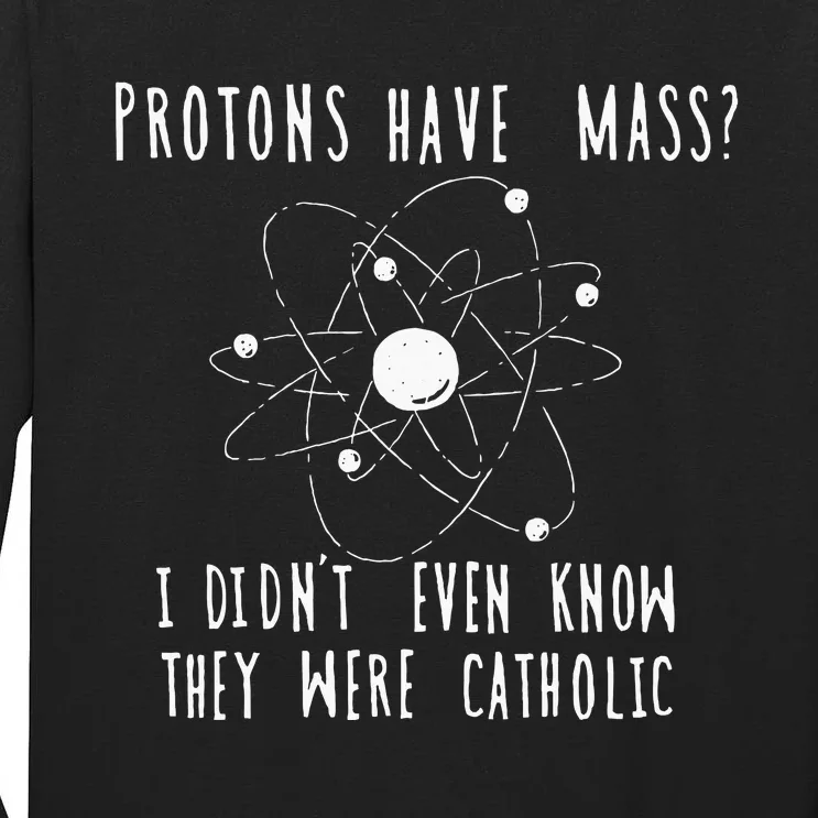 Protons Have Mass I DidnT Even Know They Were Catholic Tall Long Sleeve T-Shirt