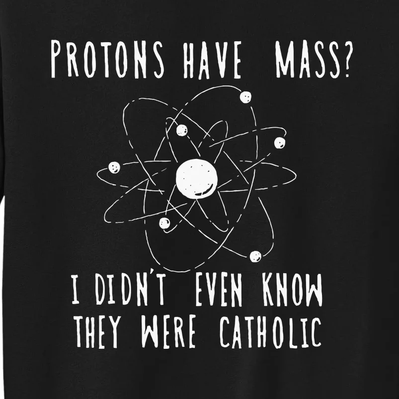 Protons Have Mass I DidnT Even Know They Were Catholic Tall Sweatshirt