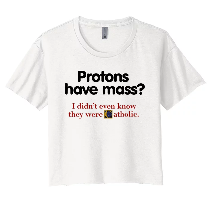 Protons Have Mass I DidnT Even Know They Were Catholic Women's Crop Top Tee