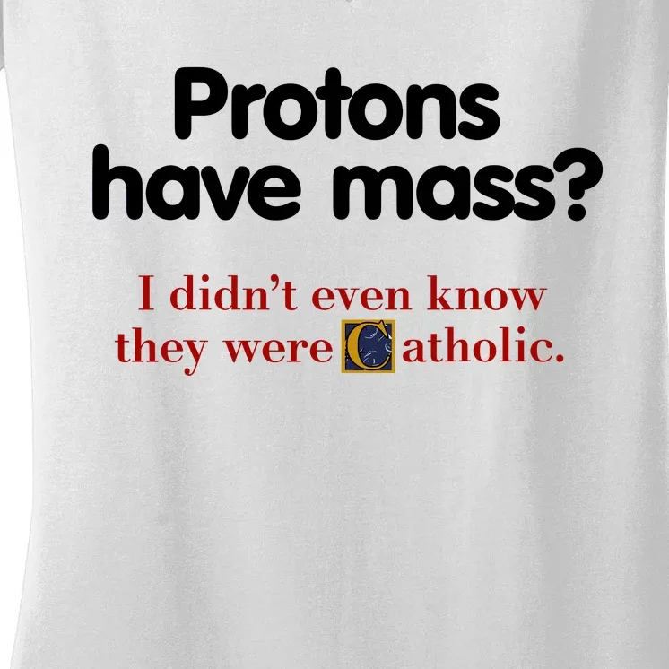 Protons Have Mass I DidnT Even Know They Were Catholic Women's V-Neck T-Shirt