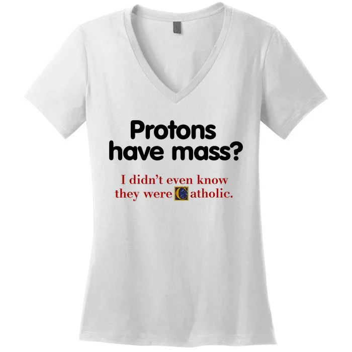 Protons Have Mass I DidnT Even Know They Were Catholic Women's V-Neck T-Shirt