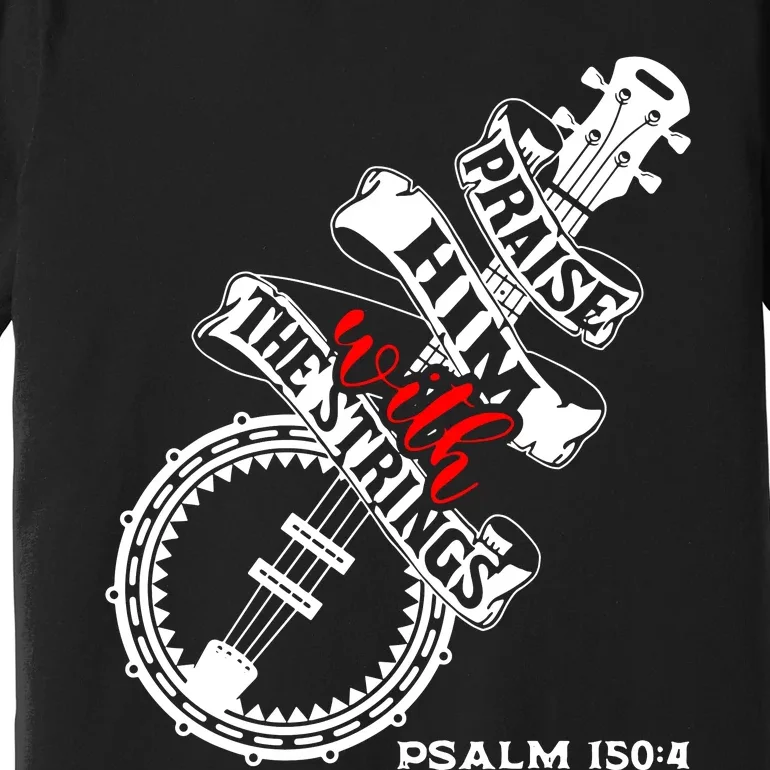 Praise Him With The Strings Premium T-Shirt