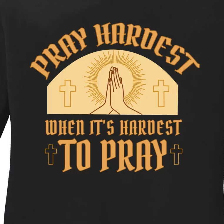 Pray Hardest When It's Hardest To Pray Ladies Long Sleeve Shirt