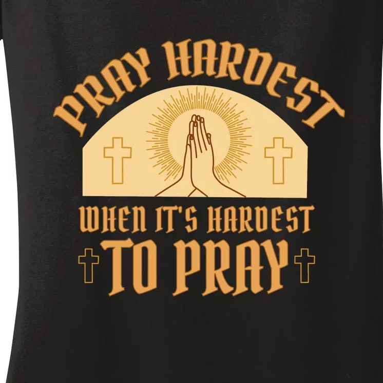 Pray Hardest When It's Hardest To Pray Women's V-Neck T-Shirt