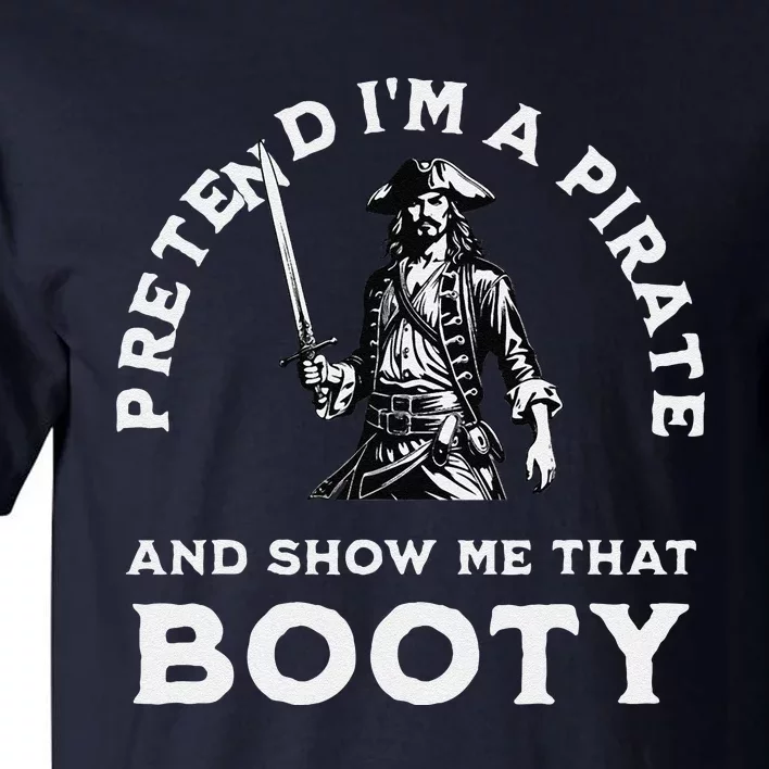 Pretend IM A Pirate Show Me That Booty Funny Pirate Costume Tall T-Shirt