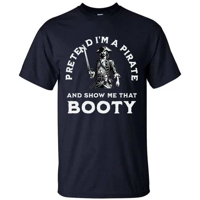 Pretend IM A Pirate Show Me That Booty Funny Pirate Costume Tall T-Shirt