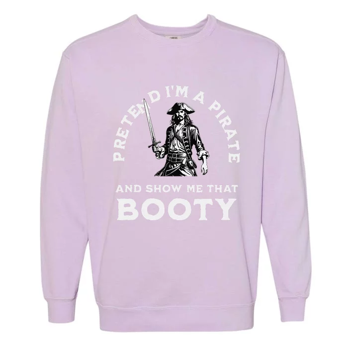 Pretend IM A Pirate Show Me That Booty Funny Pirate Costume Garment-Dyed Sweatshirt